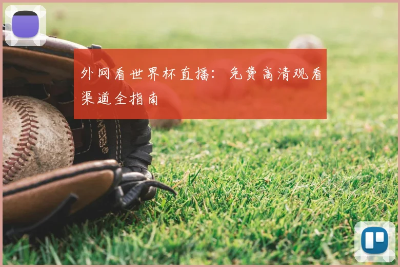 外网看世界杯直播:免费高清观看渠道全指南