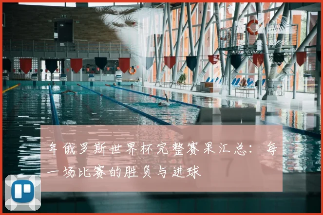 年俄罗斯世界杯完整赛果汇总：每一场比赛的胜负与进球