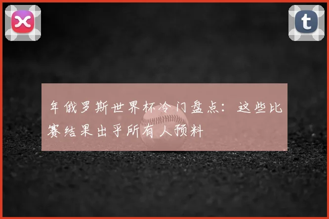 年俄罗斯世界杯冷门盘点：这些比赛结果出乎所有人预料