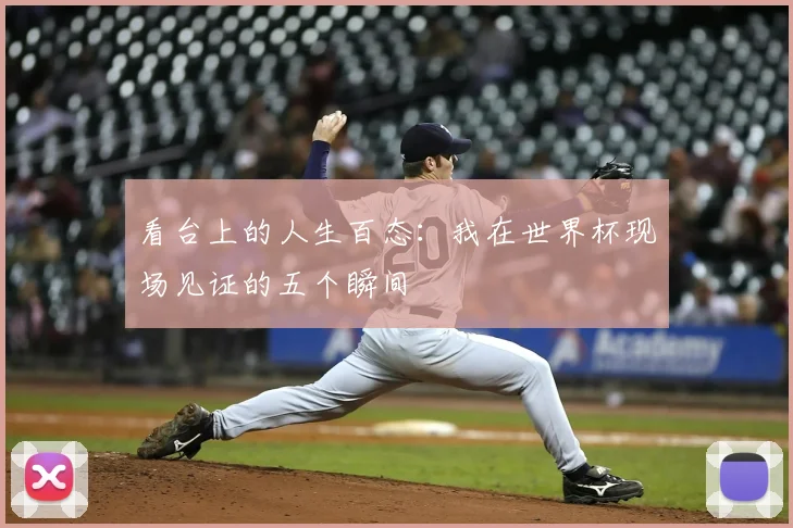 看台上的人生百态:我在世界杯现场见证的五个瞬间