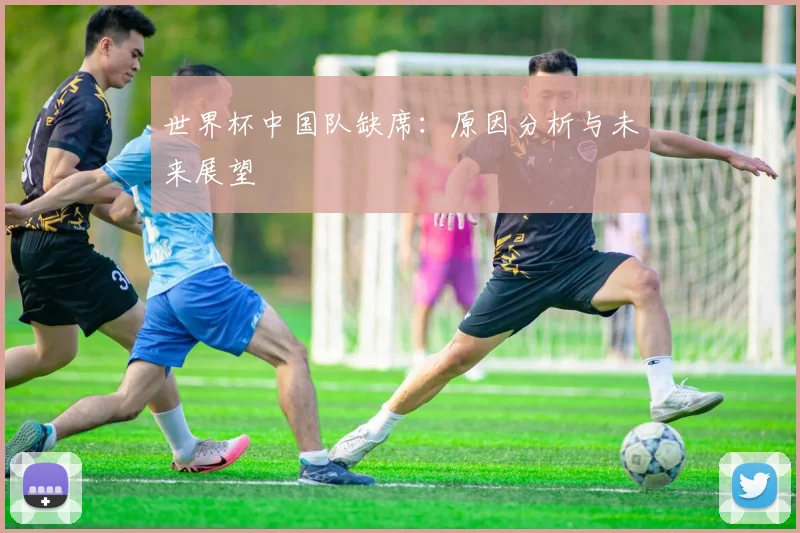 世界杯中国队缺席：原因分析与未来展望