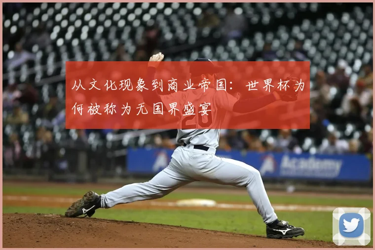 从文化现象到商业帝国：世界杯为何被称为无国界盛宴