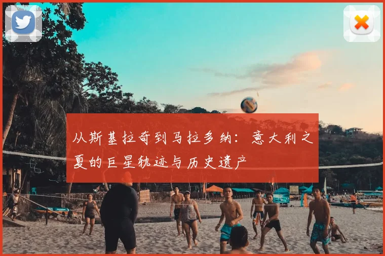 从斯基拉奇到马拉多纳：意大利之夏的巨星轨迹与历史遗产