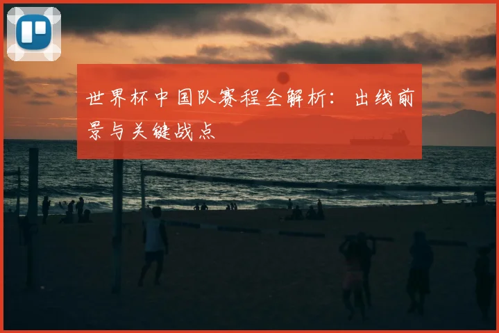 世界杯中国队赛程全解析：出线前景与关键战点