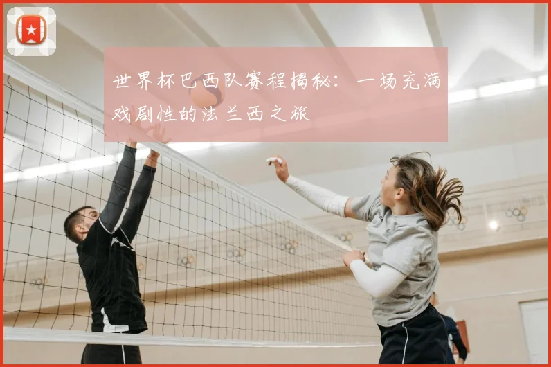 世界杯巴西队赛程揭秘：一场充满戏剧性的法兰西之旅