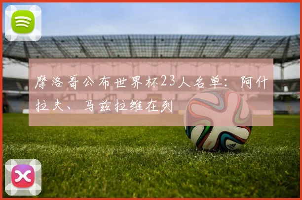 摩洛哥公布世界杯23人名单:阿什拉夫、马兹拉维在列