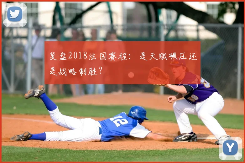 复盘2018法国赛程：是天赋碾压还是战略制胜？