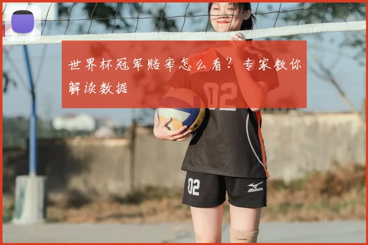 世界杯冠军赔率怎么看?专家教你解读数据