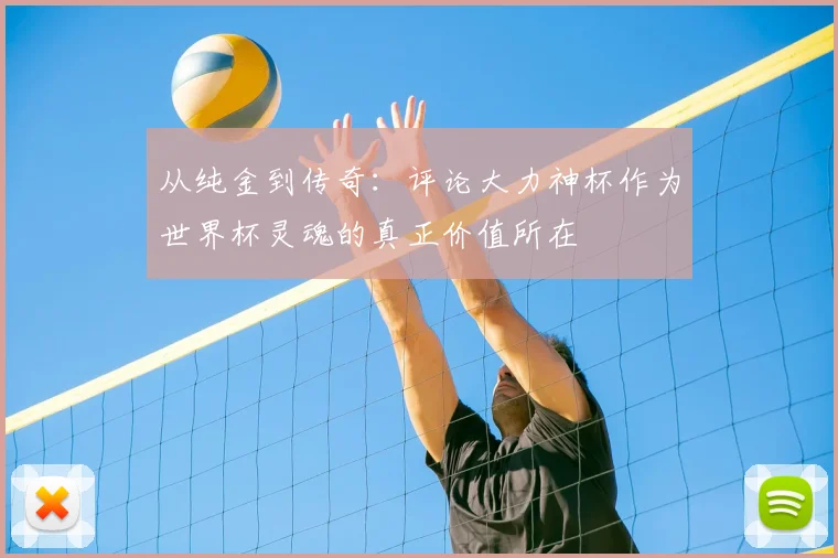 从纯金到传奇:评论大力神杯作为世界杯灵魂的真正价值所在