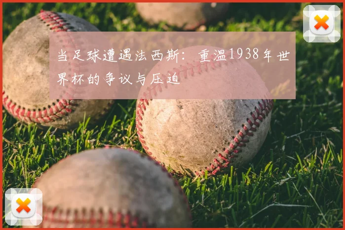 当足球遭遇法西斯:重温1938年世界杯的争议与压迫