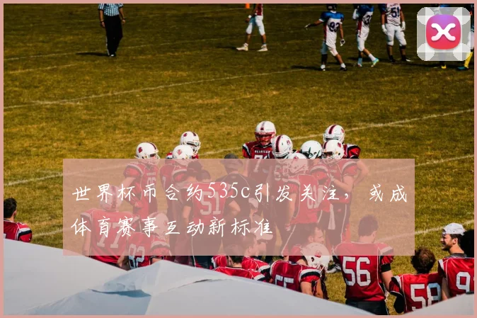 世界杯币合约535c引发关注，或成体育赛事互动新标准