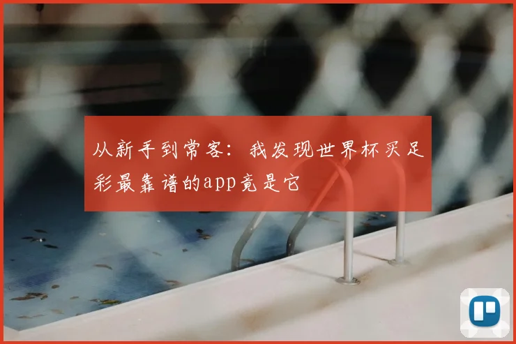 从新手到常客：我发现世界杯买足彩最靠谱的app竟是它