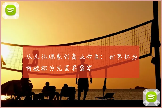 从文化现象到商业帝国：世界杯为何被称为无国界盛宴