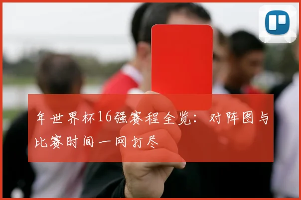 年世界杯16强赛程全览:对阵图与比赛时间一网打尽