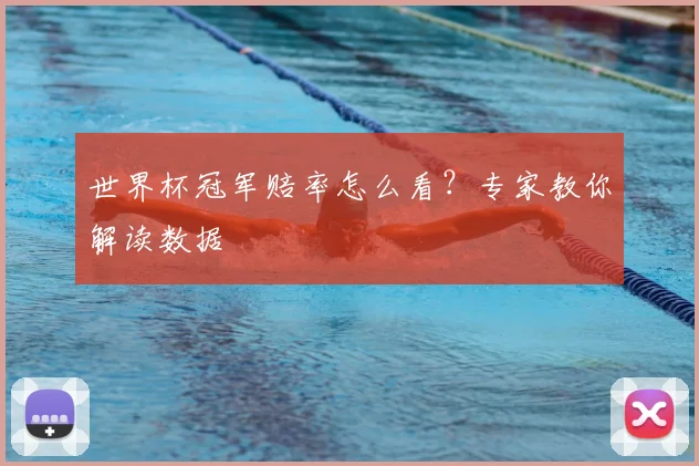 世界杯冠军赔率怎么看?专家教你解读数据