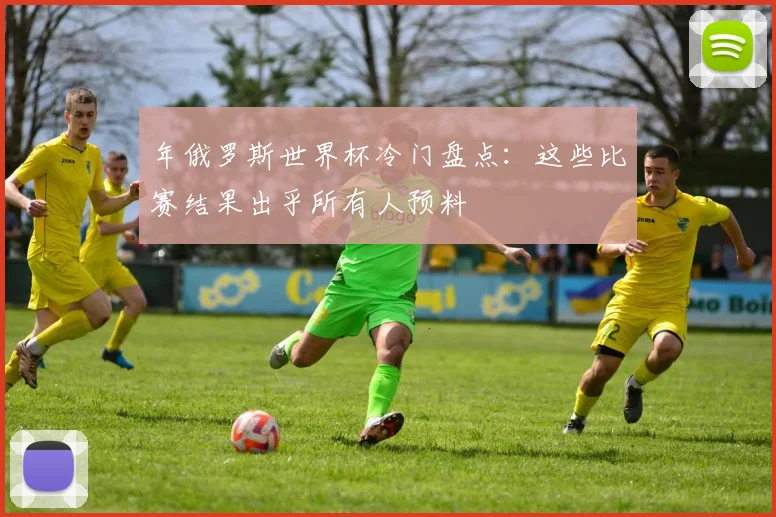年俄罗斯世界杯冷门盘点：这些比赛结果出乎所有人预料
